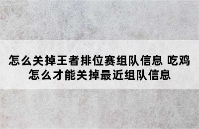 怎么关掉王者排位赛组队信息 吃鸡怎么才能关掉最近组队信息